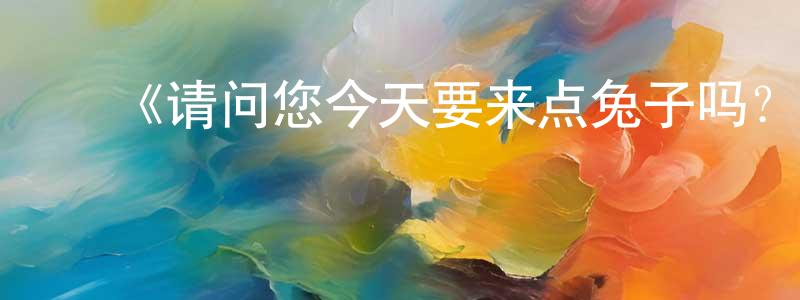 ﻿蔡建鑫发布﻿《请问您今天要来点兔子吗？？ 第二季》详情介绍_请问您今天要来点兔子吗？？ 第二季已完结在线观看_请问您今天要来点兔子吗？？ 第二季迅雷下载_日漫